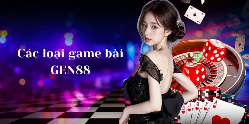 Các loại game bài GEN88: "Bữa tiệc" cho mọi gu thẩm mỹ